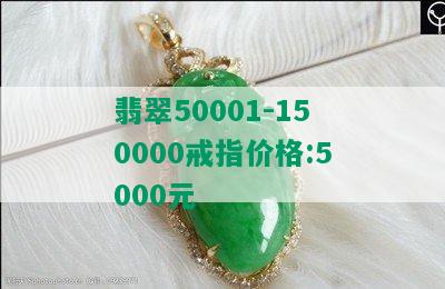 翡翠50001-150000戒指价格:5000元