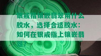 银戒指镶嵌翡翠用什么胶水，选择合适胶水：如何在银戒指上镶嵌翡翠？