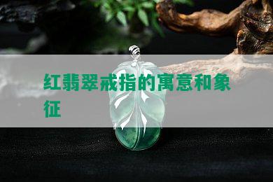 红翡翠戒指的寓意和象征