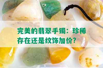 完美的翡翠手镯：珍稀存在还是纹饰加价?