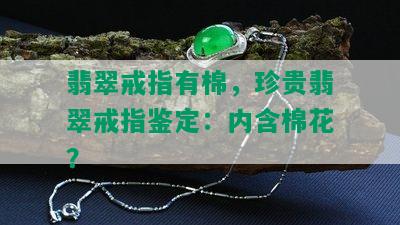 翡翠戒指有棉，珍贵翡翠戒指鉴定：内含棉花？