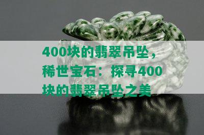 400块的翡翠吊坠，稀世宝石：探寻400块的翡翠吊坠之美