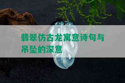 翡翠仿古龙寓意诗句与吊坠的深意