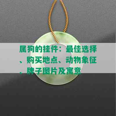 属狗的挂件：更佳选择、购买地点、动物象征、牌子图片及寓意