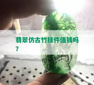 翡翠仿古竹挂件值钱吗？