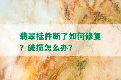 翡翠挂件断了如何修复？破损怎么办？