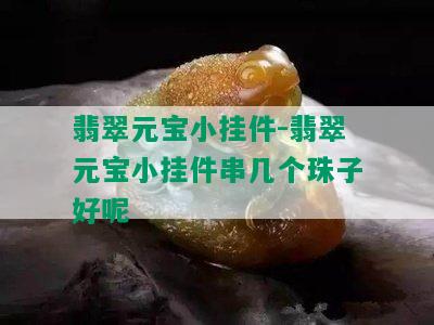 翡翠元宝小挂件-翡翠元宝小挂件串几个珠子好呢