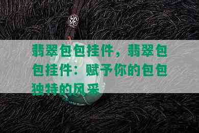 翡翠包包挂件，翡翠包包挂件：赋予你的包包独特的风采