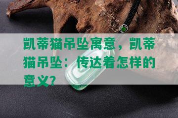 凯蒂猫吊坠寓意，凯蒂猫吊坠：传达着怎样的意义？