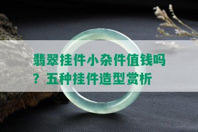 翡翠挂件小杂件值钱吗？五种挂件造型赏析