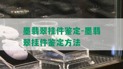 墨翡翠挂件鉴定-墨翡翠挂件鉴定方法