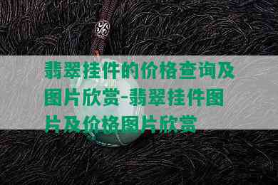 翡翠挂件的价格查询及图片欣赏-翡翠挂件图片及价格图片欣赏