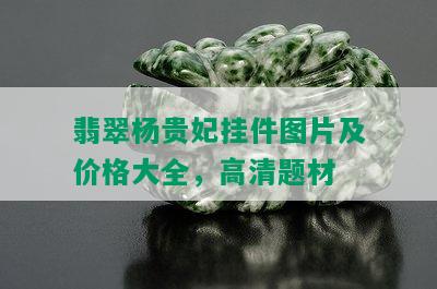 翡翠杨贵妃挂件图片及价格大全，高清题材