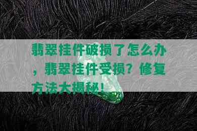 翡翠挂件破损了怎么办，翡翠挂件受损？修复方法大揭秘！