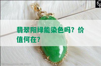 翡翠阳绿能染色吗？价值何在？