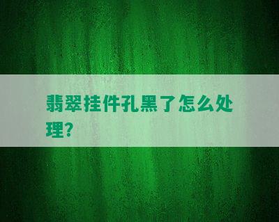 翡翠挂件孔黑了怎么处理？