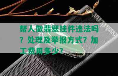 帮人做翡翠挂件违法吗？处理及举报方式？加工费用多少？