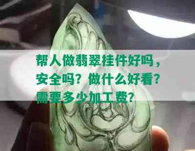 帮人做翡翠挂件好吗，安全吗？做什么好看？需要多少加工费？