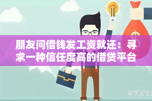 朋友问借钱发工资就还：寻求一种信任度高的借贷平台，帮助我解决朋友问借钱发工资后能按时还款的问题