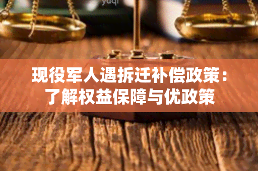 现役军人遇拆迁补偿政策：了解权益保障与优政策