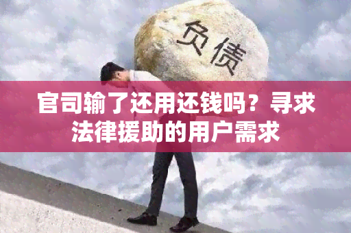 官司输了还用还钱吗？寻求法律援助的用户需求