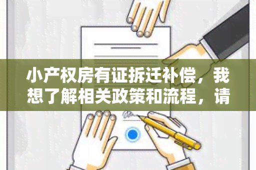 小产权房有证拆迁补偿，我想了解相关政策和流程，请帮忙解答！