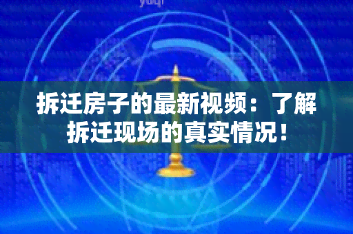 拆迁房子的最新视频：了解拆迁现场的真实情况！