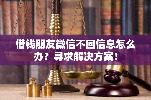 借钱朋友微信不回信息怎么办？寻求解决方案！