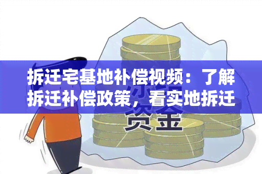 拆迁宅基地补偿视频：了解拆迁补偿政策，看实地拆迁过程