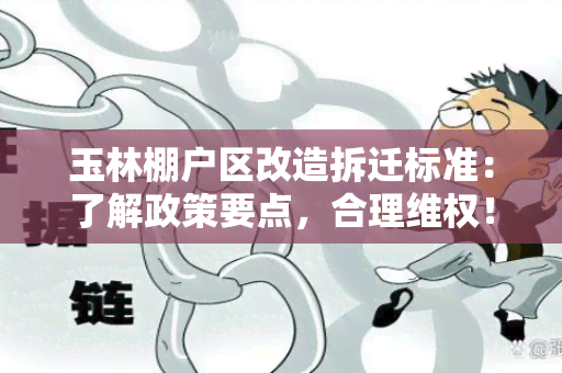 玉林棚户区改造拆迁标准：了解政策要点，合理 *** ！