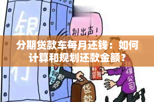 分期贷款车每月还钱：如何计算和规划还款金额？