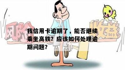 我信用卡逾期了，能否继续乘坐高铁？应该如何处理逾期问题？