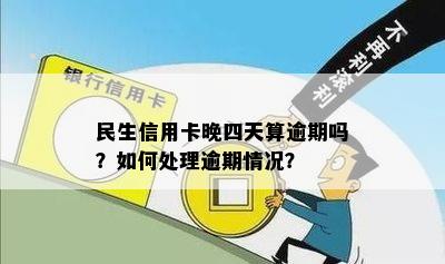 民生信用卡晚四天算逾期吗？如何处理逾期情况？