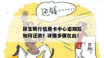 民生银行信用卡中心逾期后如何还款？详细步骤在此！