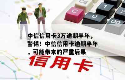 中信信用卡3万逾期半年，警惕！中信信用卡逾期半年，可能带来的严重后果