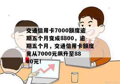 交通信用卡7000额度逾期五个月变成8800，逾期五个月，交通信用卡额度竟从7000元飙升至8800元！