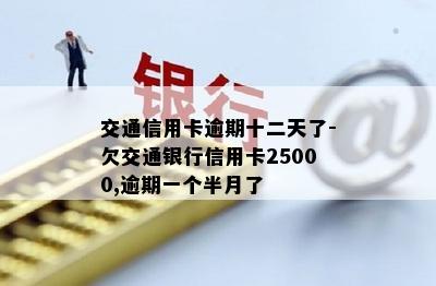 交通信用卡逾期十二天了-欠交通银行信用卡25000,逾期一个半月了