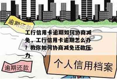 工行信用卡逾期如何协商减免，工行信用卡逾期怎么办？教你如何协商减免还款压力