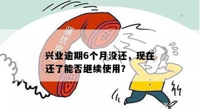 兴业逾期6个月没还，现在还了能否继续使用？