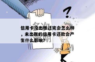 信用卡没出账还完会怎么样，未出账的信用卡还款会产生什么影响？