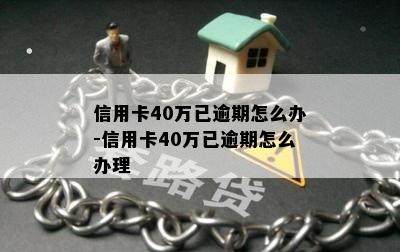 信用卡40万已逾期怎么办-信用卡40万已逾期怎么办理