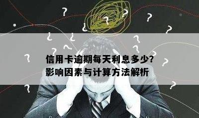 信用卡逾期每天利息多少？影响因素与计算方法解析