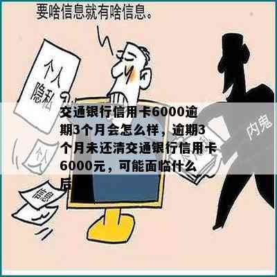 交通银行信用卡6000逾期3个月会怎么样，逾期3个月未还清交通银行信用卡6000元，可能面临什么后果？