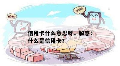 信用卡什么意思呀，解惑：什么是信用卡？