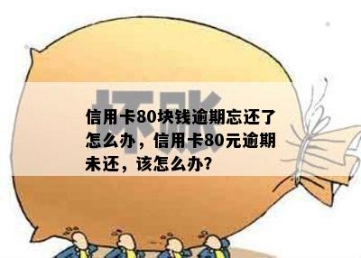 信用卡80块钱逾期忘还了怎么办，信用卡80元逾期未还，该怎么办？