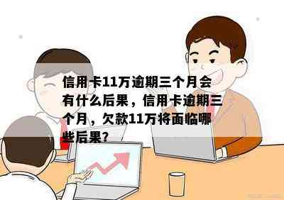 信用卡11万逾期三个月会有什么后果，信用卡逾期三个月，欠款11万将面临哪些后果？