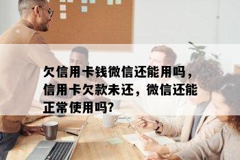 欠信用卡钱微信还能用吗，信用卡欠款未还，微信还能正常使用吗？