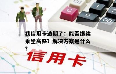 我信用卡逾期了：能否继续乘坐高铁？解决方案是什么？