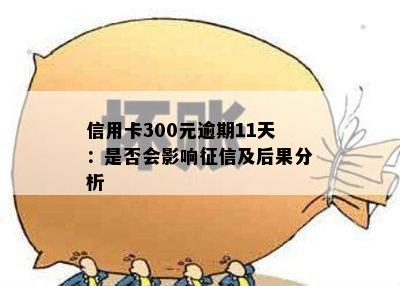 信用卡300元逾期11天：是否会影响及后果分析