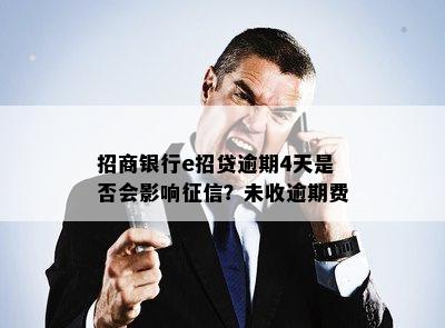 招商银行e招贷逾期4天是否会影响？未收逾期费